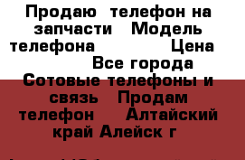 Продаю  телефон на запчасти › Модель телефона ­ Explay › Цена ­ 1 700 - Все города Сотовые телефоны и связь » Продам телефон   . Алтайский край,Алейск г.